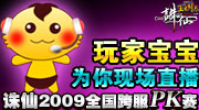 2009诛仙年度跨服PK大赛火爆开展，玩家宝宝为您忠实记录每一场进阶赛和决赛。精彩不断，酣畅淋漓，不可错过！！