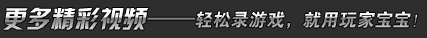 更多精彩视频——轻松录游戏，就用玩家宝宝！